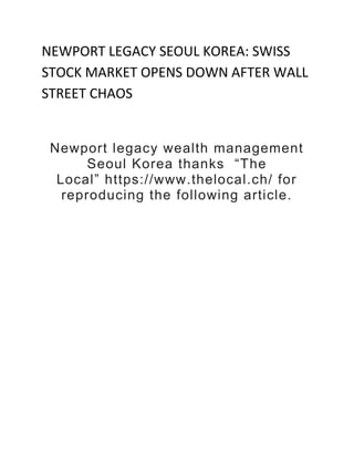 NEWPORT LEGACY SEOUL KOREA: SWISS
STOCK MARKET OPENS DOWN AFTER WALL
STREET CHAOS
Newport legacy wealth management
Seoul Korea thanks “The
Local” https://www.thelocal.ch/ for
reproducing the following article.
 