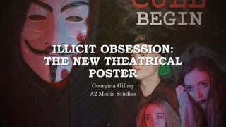 ILLICIT OBSESSION:
THE NEW THEATRICAL
POSTER
Georgina Gilbey
A2 Media Studies
 