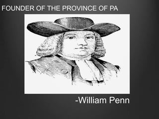 FOUNDER OF THE PROVINCE OF PA -William Penn 