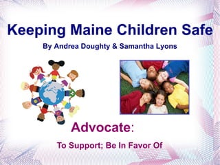 Keeping Maine Children Safe By Andrea Doughty & Samantha Lyons ,[object Object],To Support; Be In Favor Of 