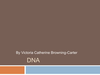 By Victoria Catherine Browning-Carter 
DNA 
 