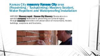 Kansas City masonry Kansas City area
(Repointing / Tuckpointing) Masonry Sealant,
Water Repellent and Waterproofing Instal...