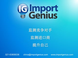 监测竞争对手
监测进口商
提升自己
021-63806036 china@importgenius.com www.importgenius.com
 