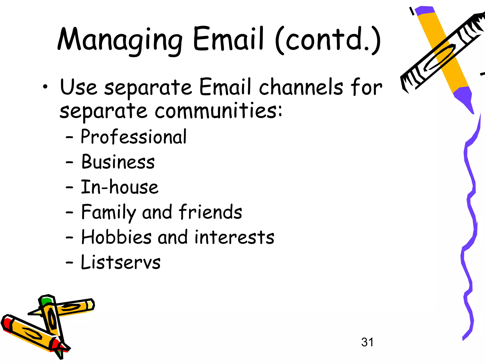Managing Email (contd.)
• Use separate Email channels for
  separate communities:
  –   Professional
  –   Business
  –   In-house
  –   Family and friends
  –   Hobbies and interests
  –   Listservs



                              31
 