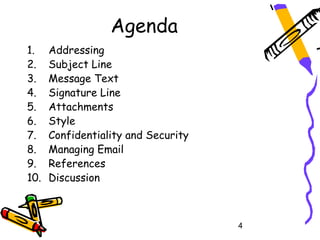 Agenda
1.    Addressing
2.    Subject Line
3.    Message Text
4.    Signature Line
5.    Attachments
6.    Style
7.    Con...