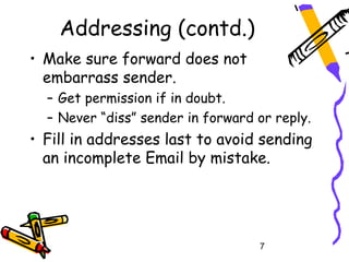 Addressing (contd.)
• Make sure forward does not
  embarrass sender.
  – Get permission if in doubt.
  – Never “diss” send...