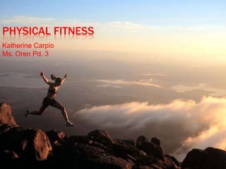 Physical Fitness Katherine Carpio Ms. Oren Pd. 3 