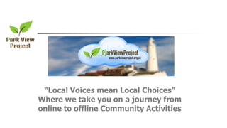 “Local Voices mean Local Choices”
Where we take you on a journey from
online to offline Community Activities
 