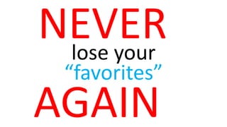 NEVER
lose your
“favorites”

AGAIN

 