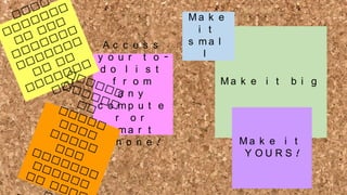 Ac c e s s
y o u r t o d o l i s t
f r o m
a n y
c o mp u t e
r o r
s ma r t
p h o n e !

Ma k e
i t
s ma l
l
Ma k e i t

b i g

Ma k e i t
Y OURS !

 