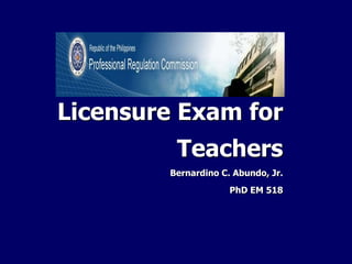 Licensure Exam for
Teachers
Bernardino C. Abundo, Jr.
PhD EM 518
 