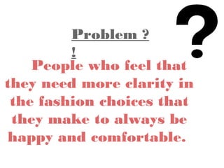 People who feel that
they need more clarity in
the fashion choices that
they make to always be
happy and comfortable.
Problem ?
!
 