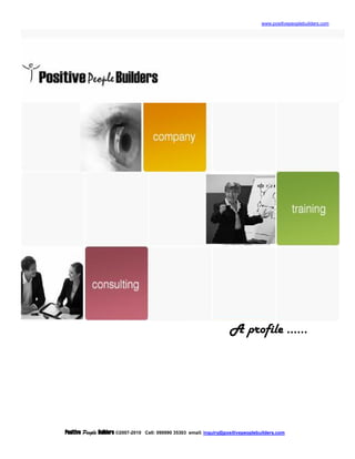 www.positivepeoplebuilders.com




                                                                          A profile ……




Positive People Builders ©2007-2010   Cell: 090990 35303 email: inquiry@positivepeoplebuilders.com
 