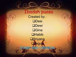 Ibadah puasa
Created by :
Desi
Dewi
Gina
Habib
Sriyana
Teguh
STMIK IKMI CIREBON
 