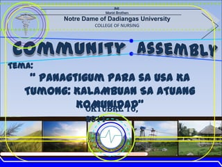 JMJ
                      Marist Brothers
         Notre Dame of Dadiangas University
                  COLLEGE OF NURSING




Tema:
    “ Panagtigum Para sa Usa Ka
   Tumong: KALAMBUAN SA ATUANG
            KOMUNIDAD”
              Oktubre 16,
               2011


                                        IIIIIIIIIIIIIIIIIIIIIII
 