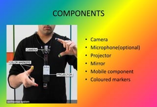 COMPONENTS
• Camera
• Microphone(optional)
• Projector
• Mirror
• Mobile component
• Coloured markers
 