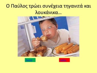 Ο Παφλοσ τρϊει ςυνζχεια τθγανιτά και
λουκάνικα…
Σωςτό Λάκοσ
 