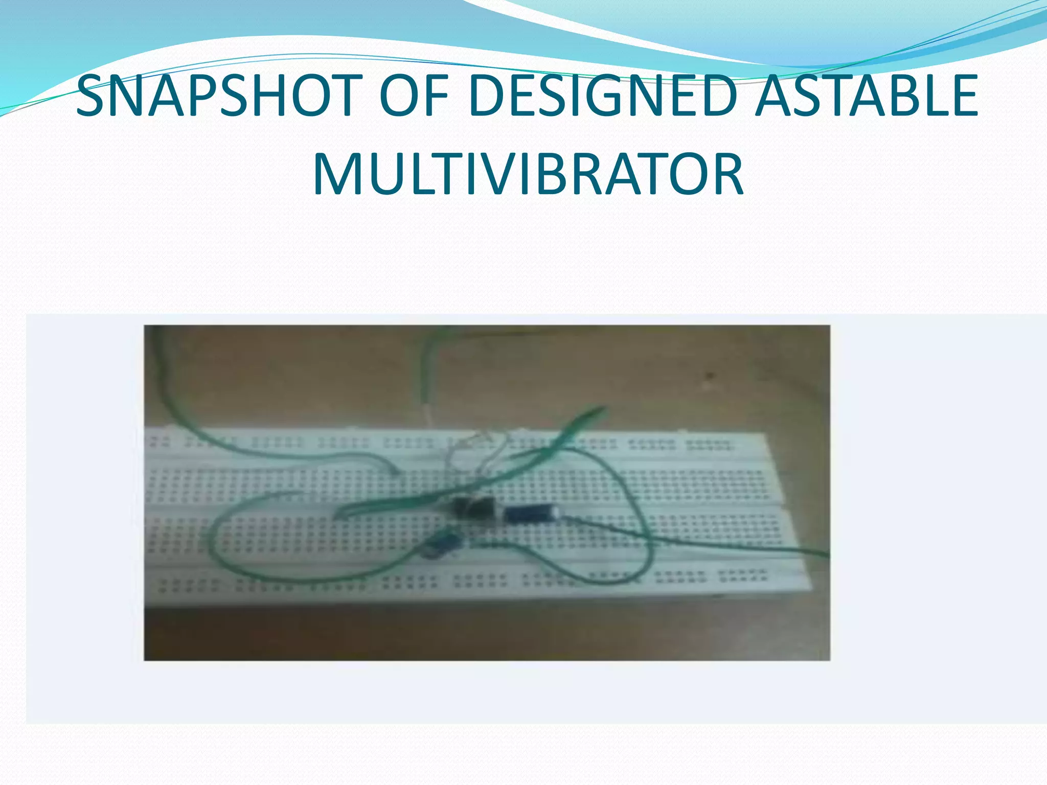 SNAPSHOT OF DESIGNED ASTABLE
MULTIVIBRATOR
 
