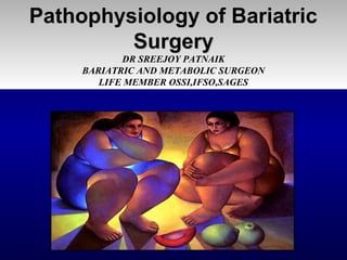 Pathophysiology of BariatricPathophysiology of Bariatric
SurgerySurgery
DR SREEJOY PATNAIK
BARIATRIC AND METABOLIC SURGEON
LIFE MEMBER OSSI,IFSO,SAGES
 