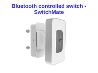 Bluetooth controlled switch -
SwitchMate
 