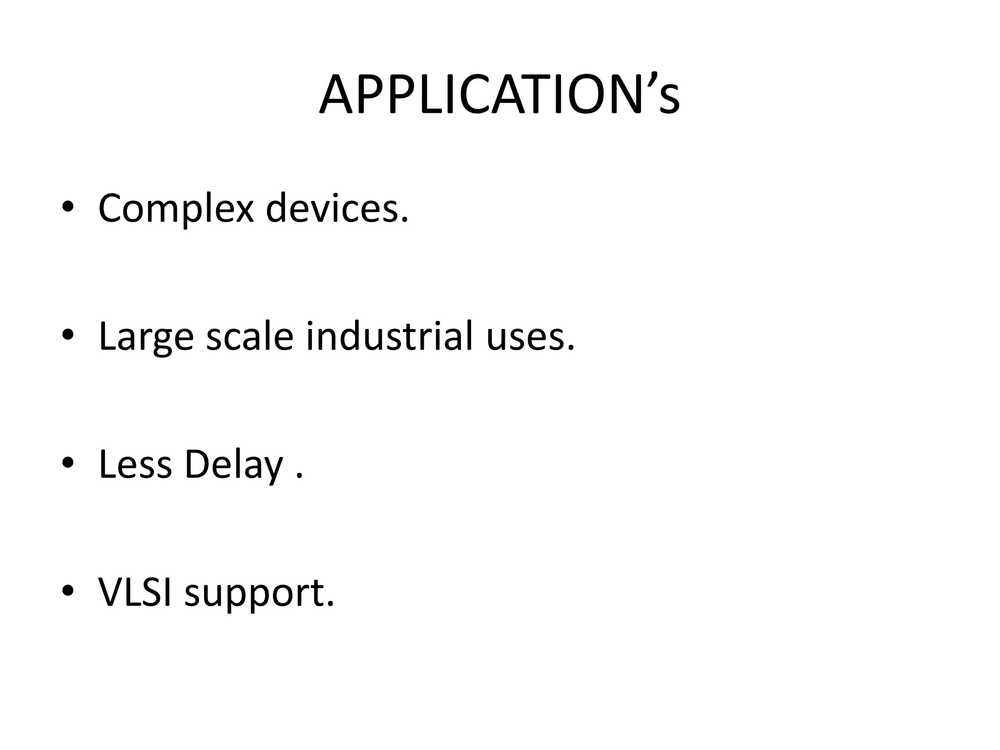 APPLICATION’s • Complex devices. • Large scale industrial uses. • Less Delay . • VLSI support. 