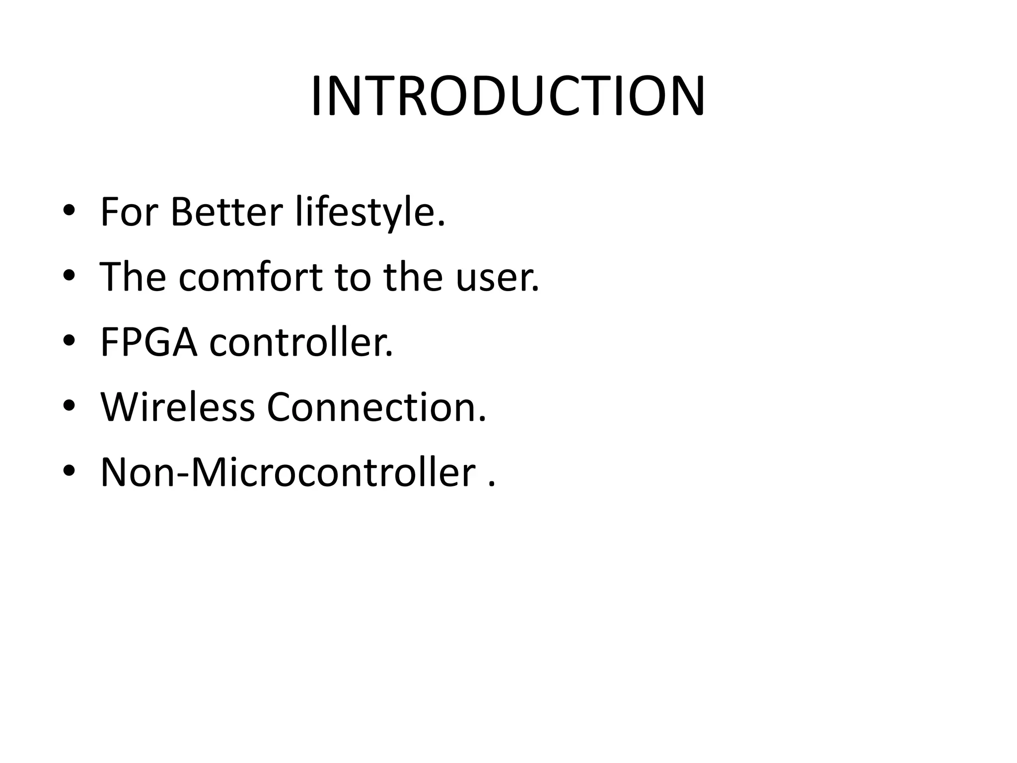 INTRODUCTION • For Better lifestyle. • The comfort to the user. • FPGA controller. • Wireless Connection. • Non-Microcontroller . 