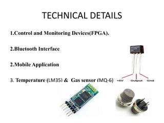 TECHNICAL DETAILS
1.Control and Monitoring Devices(FPGA).
2.Bluetooth Interface
2.Mobile Application
3. Temperature (LM35) & Gas sensor (MQ-6)
 
