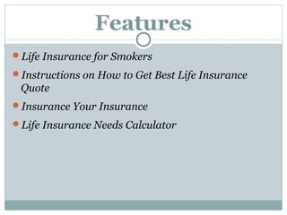 Features
Life Insurance for Smokers
Instructions on How to Get Best Life Insurance
Quote
Insurance Your Insurance
Life Insurance Needs Calculator
 