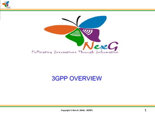 © Nex-G Exuberant Solutions Pvt. Ltd.Copyright © Nex-G | Skills , NESPL
3GPP OVERVIEW
1
 