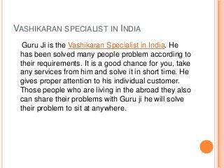 VASHIKARAN SPECIALIST IN INDIA
Guru Ji is the Vashikaran Specialist in India. He
has been solved many people problem accor...
