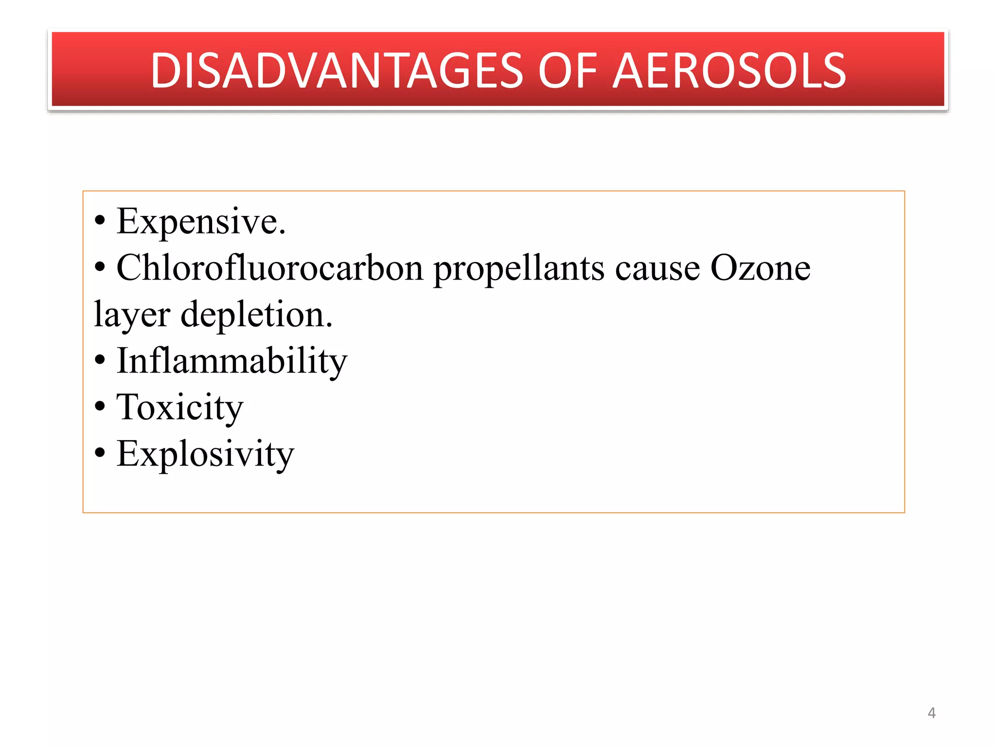DISADVANTAGES OF AEROSOLS
4
• Expensive.
• Chlorofluorocarbon propellants cause Ozone
layer depletion.
• Inflammability
• Toxicity
• Explosivity
 