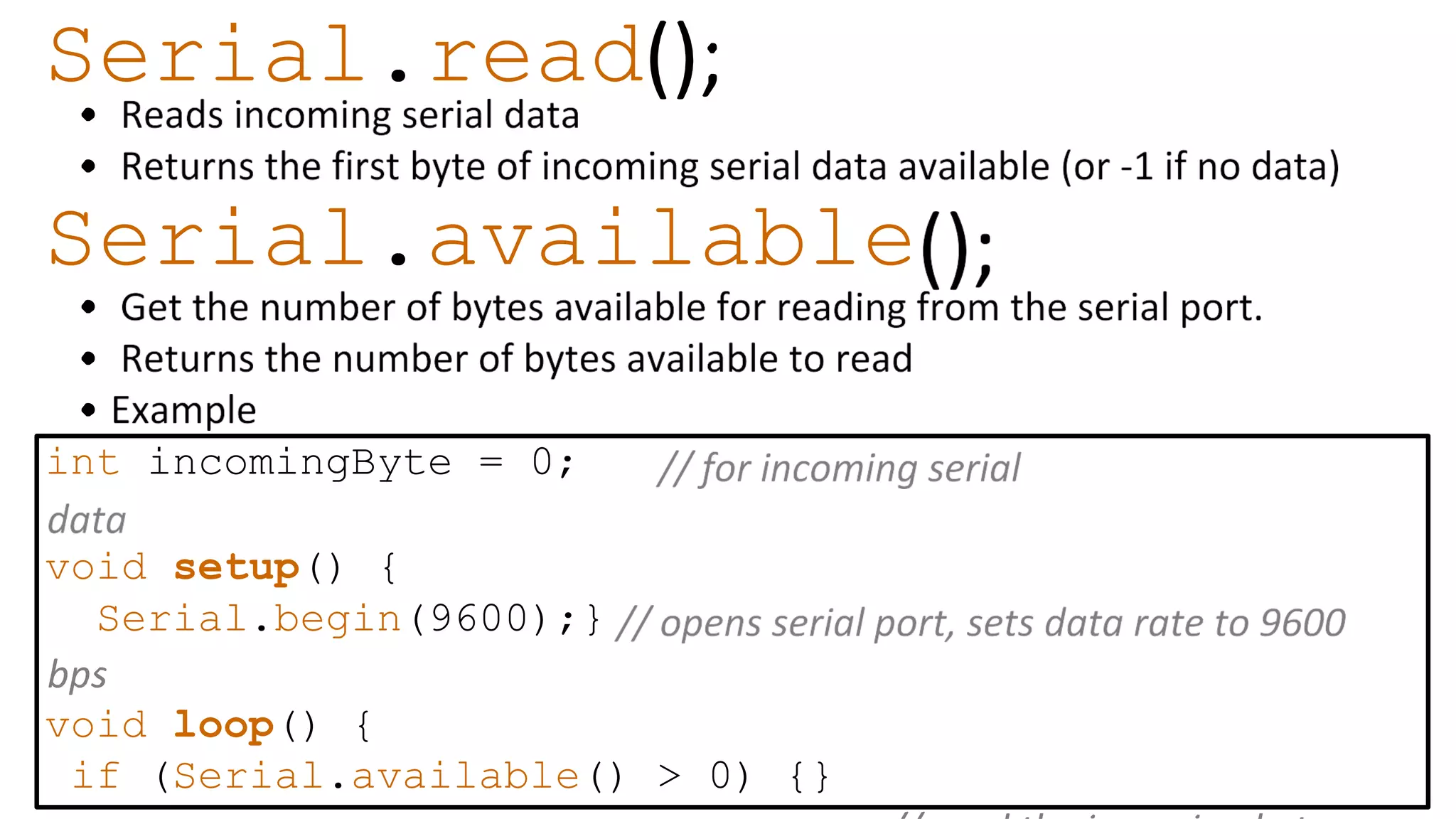 Serial.read Serial.available int incomingByte = 0; void setup() { Serial.begin(9600);} void loop() { if (Serial.available() > 0) {} 