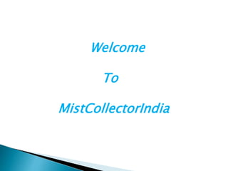 Welcome
To
MistCollectorIndia
 