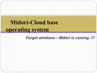 Forget windows – Midori is coming..!!!
Midori-Cloud base
operating system
 