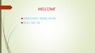 WELCOME
MERCHANT ARWA ISHAK
ROLL NO. 56
 