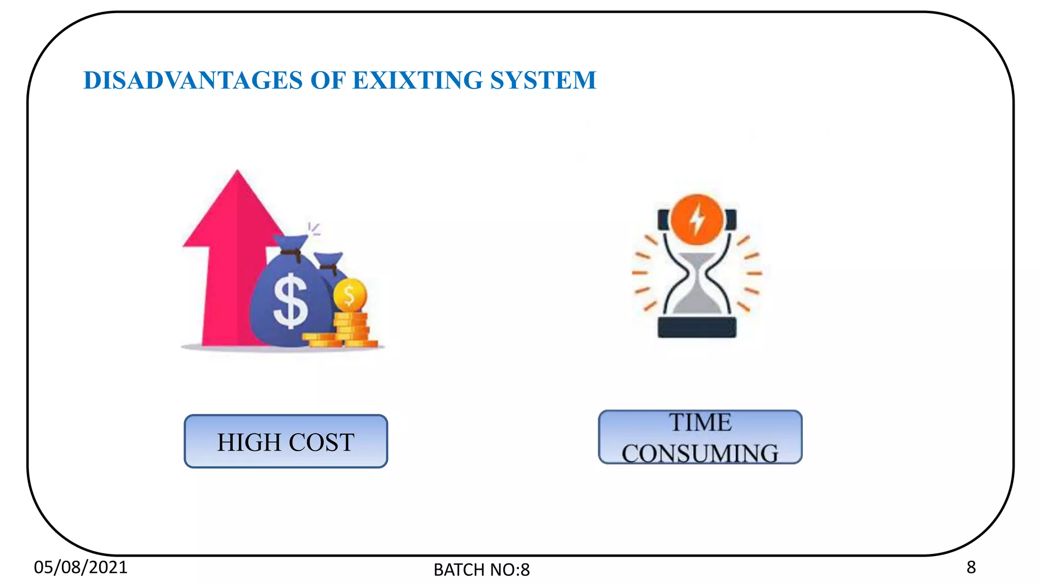 05/08/2021 BATCH NO:8 8
DISADVANTAGES OF EXIXTING SYSTEM
HIGH COST
 