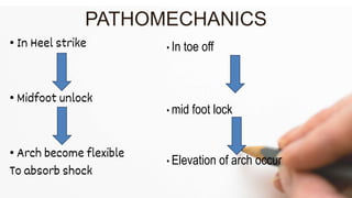 • In Heel strike
• Midfoot unlock
• Arch become flexible
To absorb shock
PATHOMECHANICS
• In toe off
• mid foot lock
• Elevation of arch occur
 