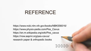 https://www.ncbi.nlm.nih.gov/books/NBK556016/
https://www.physio-pedia.com/Pes_Cavus
https://en.m.wikipedia.org/wiki/Pes_cavus
https://now.aapmr.org/pes-cavus/
research paper & orthopedic books
REFERENCE
 