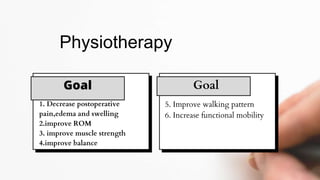 Goal
1. Decrease postoperative
pain,edema and swelling
2.improve ROM
3. improve muscle strength
4.improve balance
Physiotherapy
Goal
5. Improve walking pattern
6. Increase functional mobility
 
