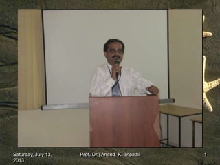 Saturday, July 13,
2013
1Prof.(Dr.) Anand K. Tripathi
 