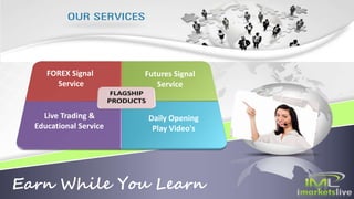 Earn While You Learn
FOREX Signal
Service
Futures Signal
Service
Live Trading &
Educational Service
Daily Opening
Play Video's
 