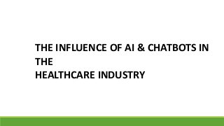THE INFLUENCE OF AI & CHATBOTS IN
THE
HEALTHCARE INDUSTRY
 