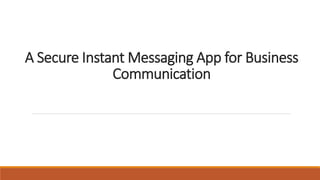A Secure Instant Messaging App for Business
Communication
 