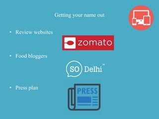 Getting your name out
• Review websites
• Food bloggers
• Press plan
 