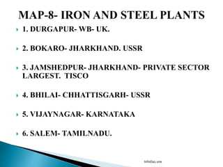  1. DURGAPUR- WB- UK.
 2. BOKARO- JHARKHAND. USSR
 3. JAMSHEDPUR- JHARKHAND- PRIVATE SECTOR
LARGEST. TISCO
 4. BHILAI- CHHATTISGARH- USSR
 5. VIJAYNAGAR- KARNATAKA
 6. SALEM- TAMILNADU.
InfoDas.site
 