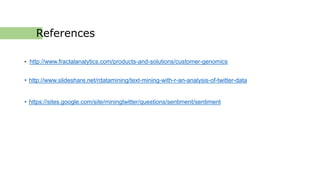 References
• http://www.fractalanalytics.com/products-and-solutions/customer-genomics
• http://www.slideshare.net/rdatamining/text-mining-with-r-an-analysis-of-twitter-data
• https://sites.google.com/site/miningtwitter/questions/sentiment/sentiment
 