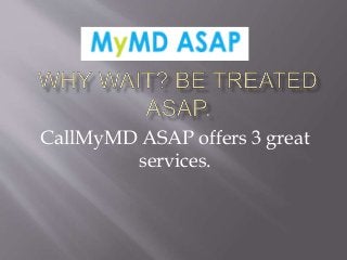 CallMyMD ASAP offers 3 great
services.
 