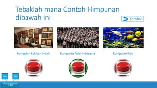 Tebaklah mana Contoh Himpunan
dibawah ini!
Kumpulan Lukisan indah Kumpulan Polisi Indonesia Kumpulan Ikan
Exit
Yes No
Kembali
 
