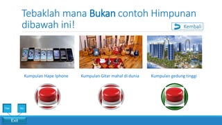 Tebaklah mana Bukan contoh Himpunan
dibawah ini!
Kumpulan Hape Iphone Kumpulan Gitar mahal di dunia Kumpulan gedung tinggi
Exit
Yes No
Kembali
 