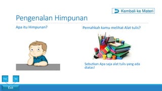 Pengenalan Himpunan
Apa itu Himpunan?
Kembali ke Materi
Exit
Yes No
Pernahkah kamu melihat Alat tulis?
Sebutkan Apa saja alat tulis yang ada
diatas!
 